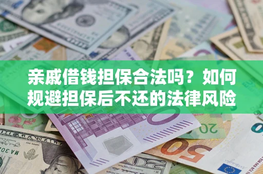 济南亲戚借钱担保合法吗？如何规避担保后不还的法律风险？