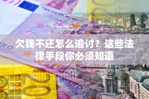 济南欠钱不还怎么追讨？这些法律手段你必须知道