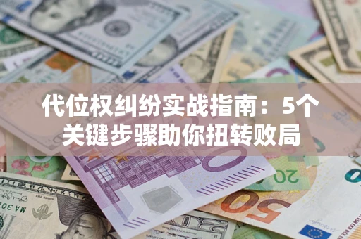 济南代位权纠纷实战指南：5个关键步骤助你扭转败局