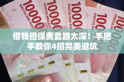 济南借钱担保费套路太深！手把手教你4招完美避坑