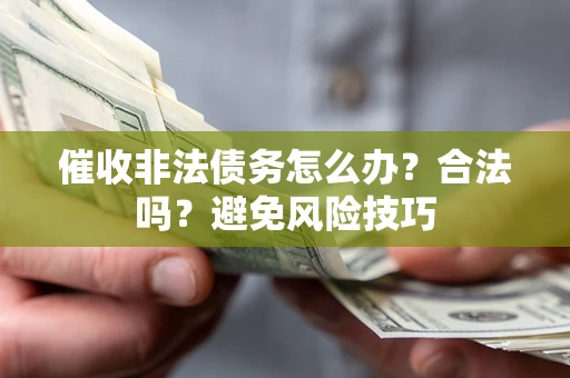 济南催收非法债务怎么办？合法吗？避免风险技巧