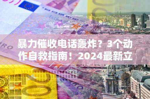 济南暴力催收电话轰炸？3个动作自救指南！2024最新立案标准全解析