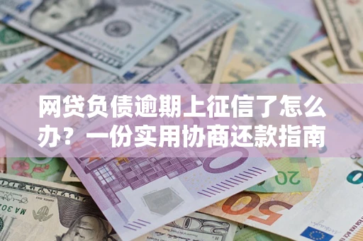 济南网贷负债逾期上征信了怎么办？一份实用协商还款指南请收好