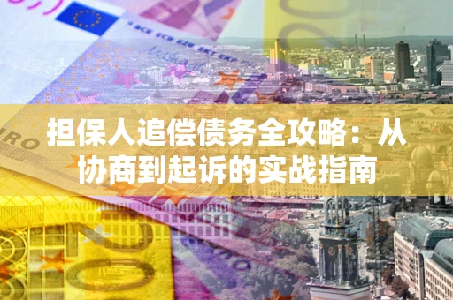济南担保人追偿债务全攻略：从协商到起诉的实战指南