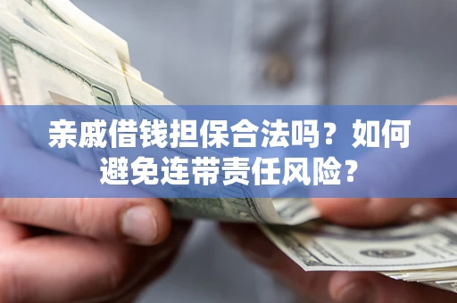 济南亲戚借钱担保合法吗？如何避免连带责任风险？