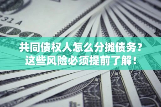 济南共同债权人怎么分摊债务？这些风险必须提前了解！