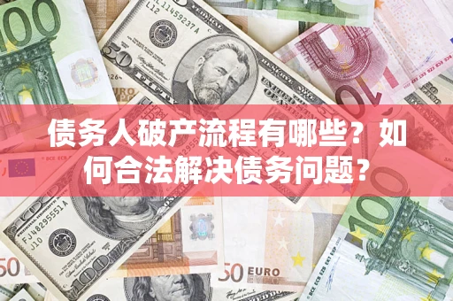 济南债务人破产流程有哪些？如何合法解决债务问题？