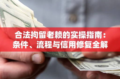 济南合法拘留老赖的实操指南：条件、流程与信用修复全解析