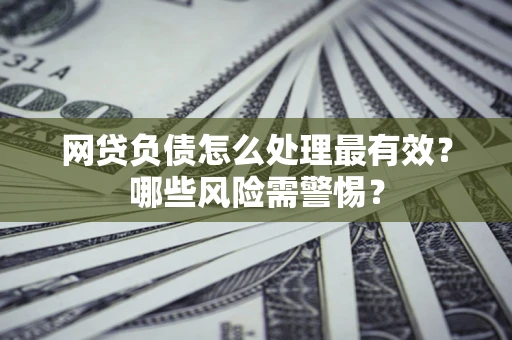 济南网贷负债怎么处理最有效？哪些风险需警惕？