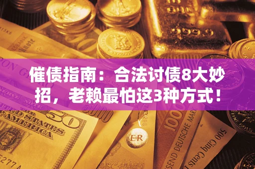 济南催债指南：合法讨债8大妙招，老赖最怕这3种方式！