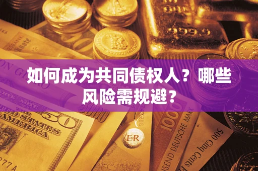 济南如何成为共同债权人？哪些风险需规避？