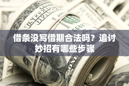 济南借条没写借期合法吗？追讨妙招有哪些步骤