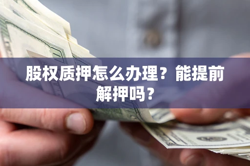 济南股权质押怎么办理？能提前解押吗？