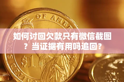 济南如何讨回欠款只有微信截图？当证据有用吗追回？