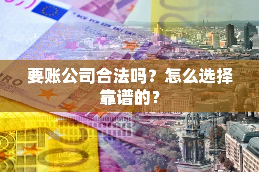 济南要账公司合法吗？怎么选择靠谱的？