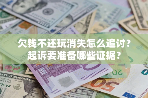 济南欠钱不还玩消失怎么追讨？起诉要准备哪些证据？