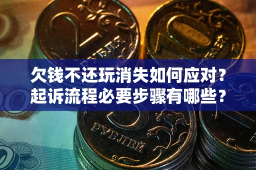 济南欠钱不还玩消失如何应对？起诉流程必要步骤有哪些？