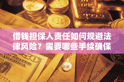 济南借钱担保人责任如何规避法律风险？需要哪些手续确保安全？