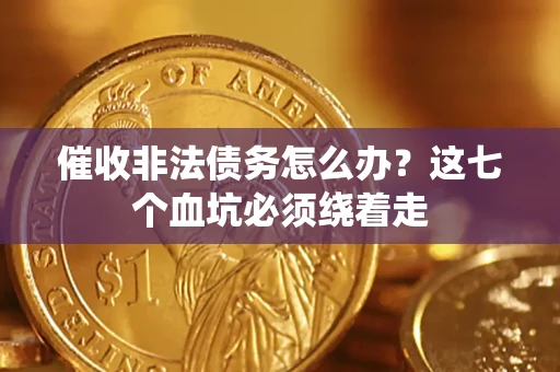 济南催收非法债务怎么办？这七个血坑必须绕着走