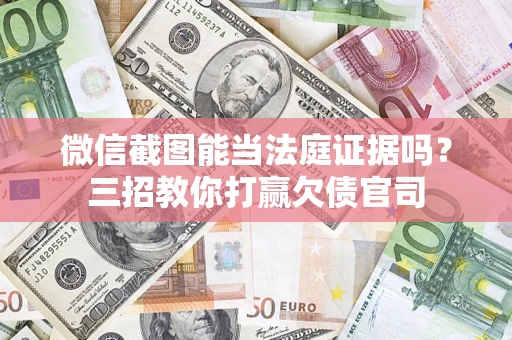 济南微信截图能当法庭证据吗？三招教你打赢欠债官司