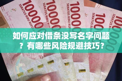 济南如何应对借条没写名字问题？有哪些风险规避技巧？