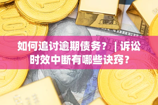 济南如何追讨逾期债务？ | 诉讼时效中断有哪些诀窍？