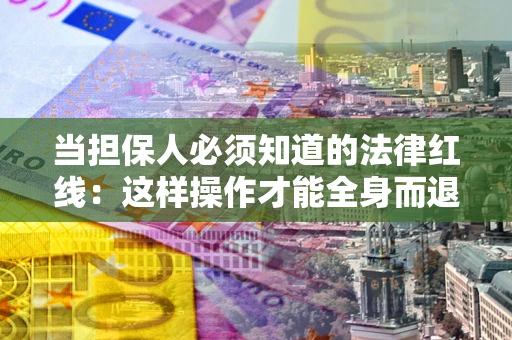 济南当担保人必须知道的法律红线：这样操作才能全身而退
