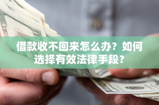 济南借款收不回来怎么办？如何选择有效法律手段？