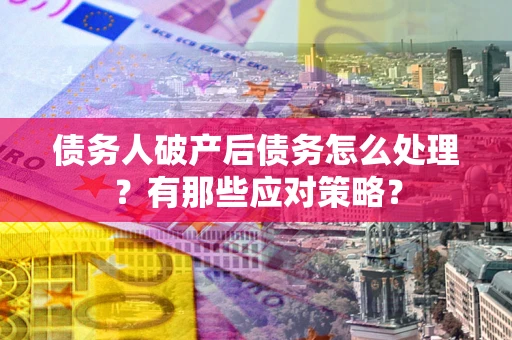 济南债务人破产后债务怎么处理？有那些应对策略？